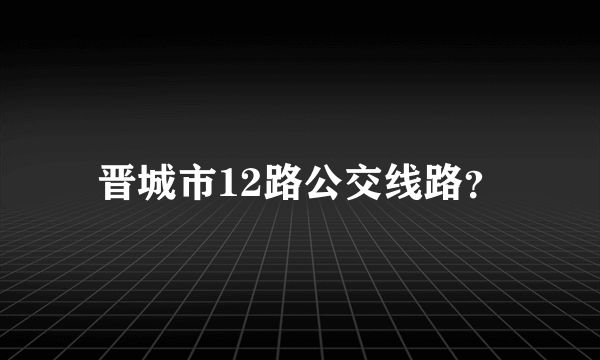 晋城市12路公交线路？