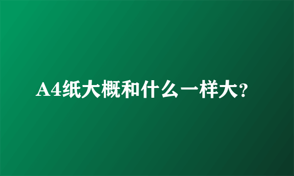 A4纸大概和什么一样大？