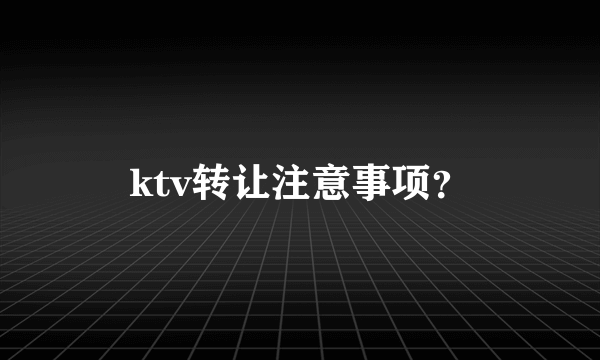 ktv转让注意事项？