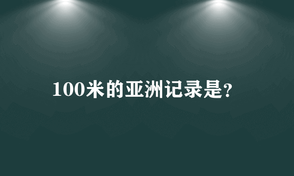 100米的亚洲记录是？