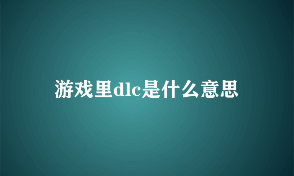 游戏里dlc是什么意思