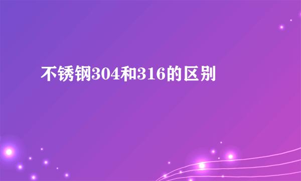 不锈钢304和316的区别