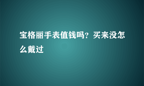 宝格丽手表值钱吗？买来没怎么戴过