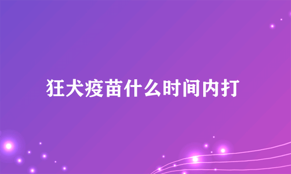 狂犬疫苗什么时间内打 