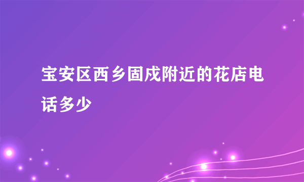 宝安区西乡固戍附近的花店电话多少