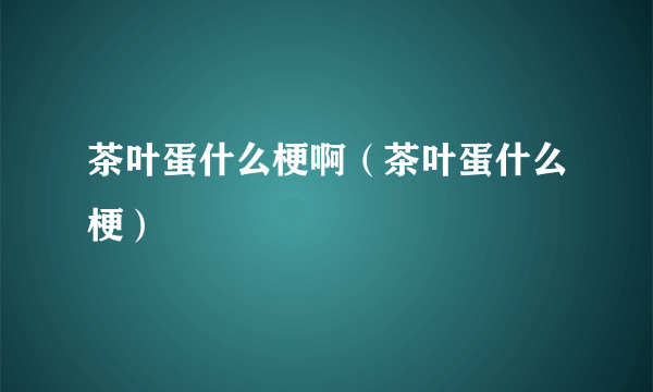 茶叶蛋什么梗啊（茶叶蛋什么梗）