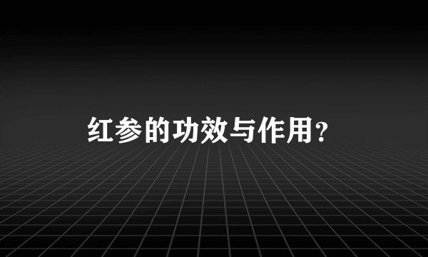 红参的功效与作用？