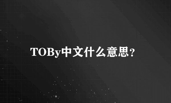 TOBy中文什么意思？