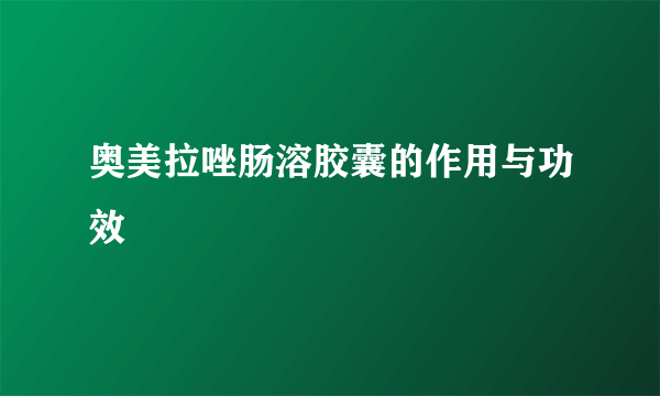 奥美拉唑肠溶胶囊的作用与功效