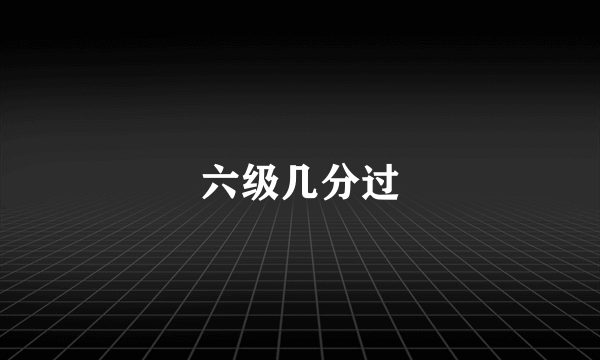 六级几分过