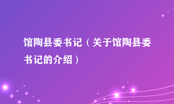 馆陶县委书记（关于馆陶县委书记的介绍）