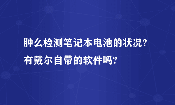 肿么检测笔记本电池的状况?有戴尔自带的软件吗?