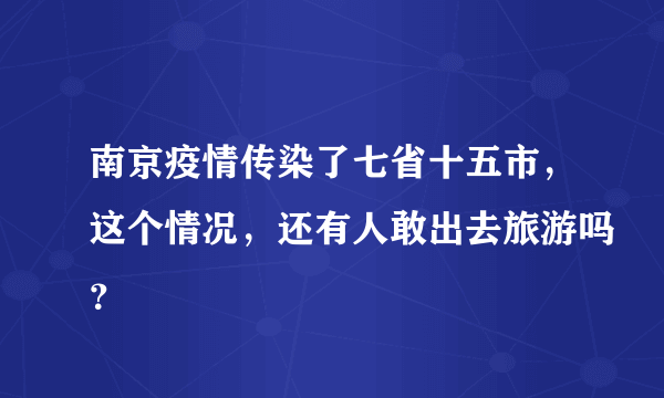 南京疫情传染了七省十五市，这个情况，还有人敢出去旅游吗？