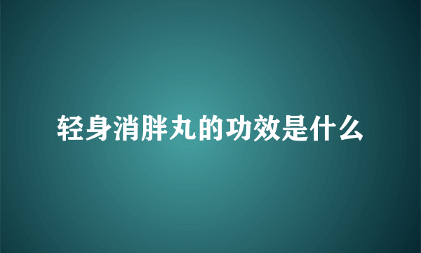 轻身消胖丸的功效是什么