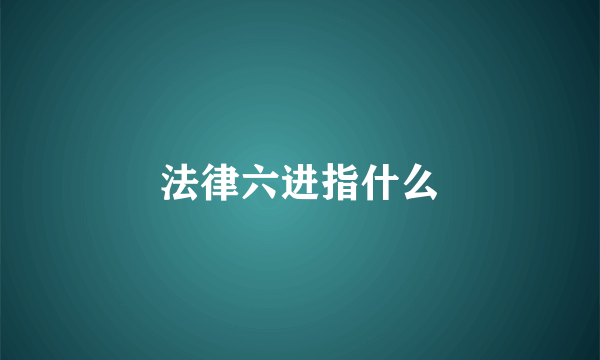 法律六进指什么