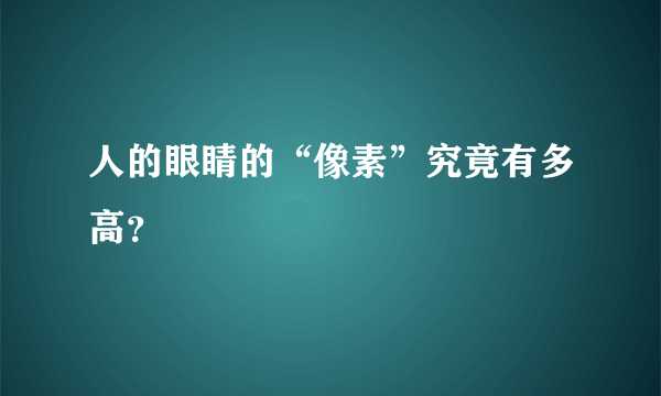 人的眼睛的“像素”究竟有多高？
