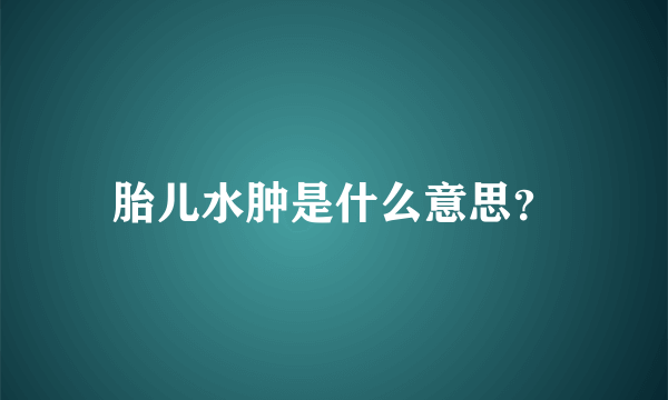 胎儿水肿是什么意思？