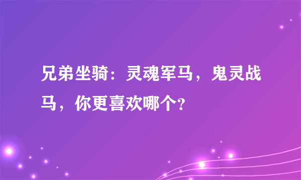 兄弟坐骑：灵魂军马，鬼灵战马，你更喜欢哪个？