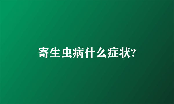 寄生虫病什么症状?
