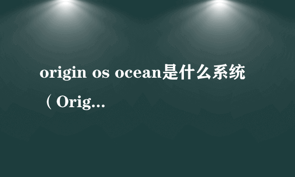 origin os ocean是什么系统（OriginOS Ocean体验实测）