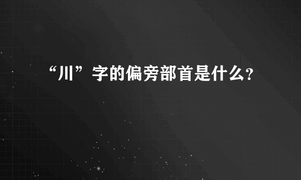 “川”字的偏旁部首是什么？