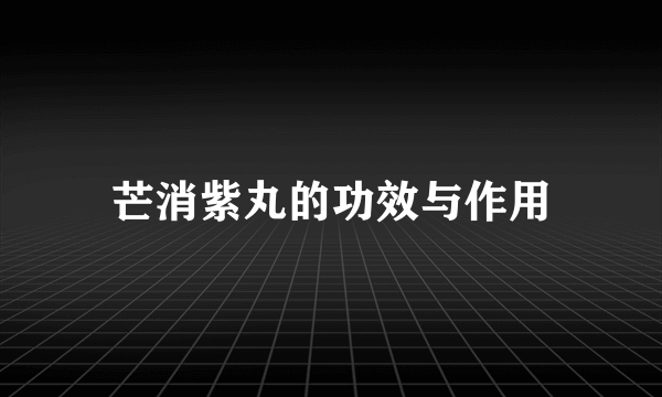 芒消紫丸的功效与作用