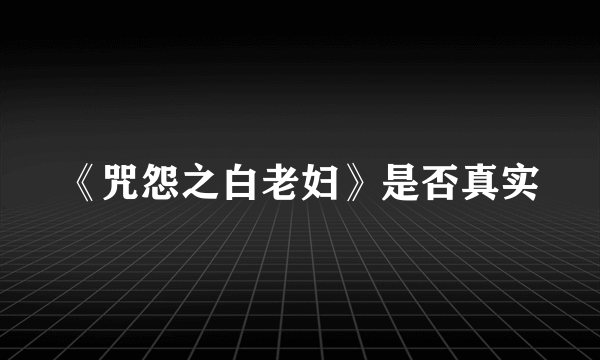 《咒怨之白老妇》是否真实