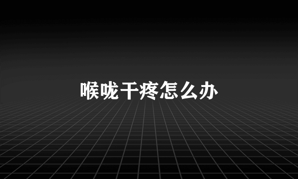 喉咙干疼怎么办