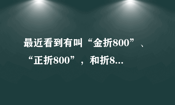 最近看到有叫“金折800”、“正折800”，和折800是一个电商吗？