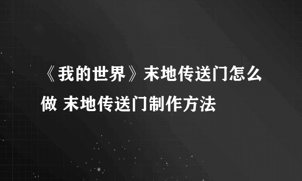 《我的世界》末地传送门怎么做 末地传送门制作方法