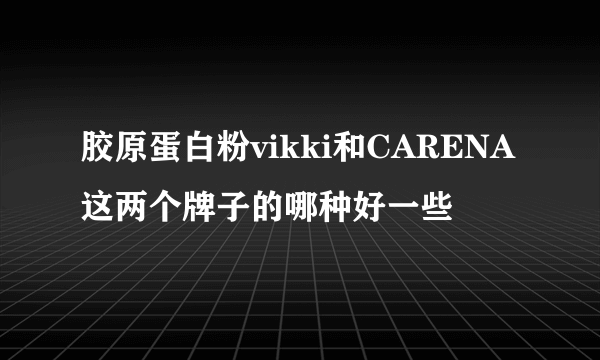 胶原蛋白粉vikki和CARENA这两个牌子的哪种好一些