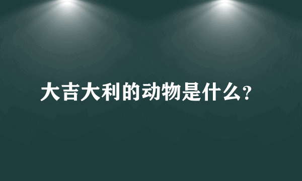 大吉大利的动物是什么？