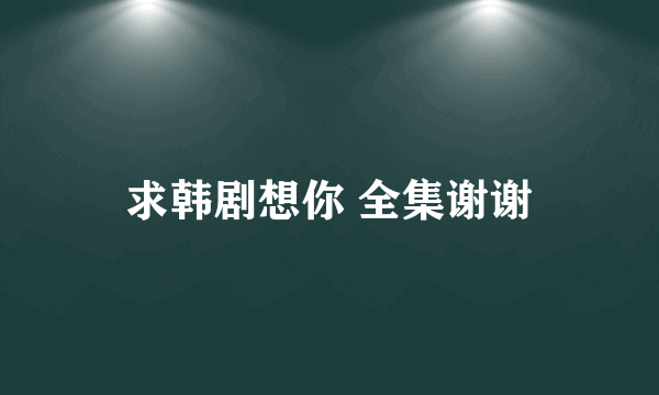 求韩剧想你 全集谢谢