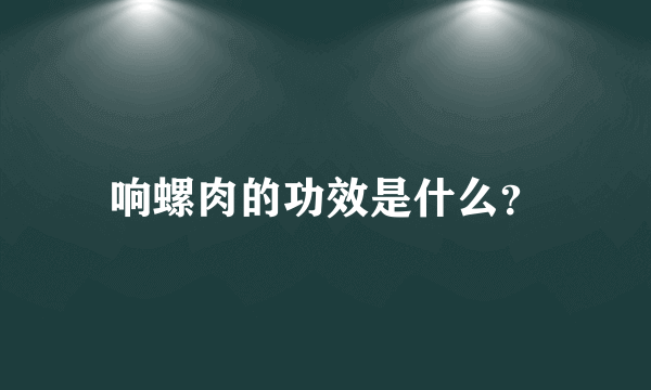 响螺肉的功效是什么？