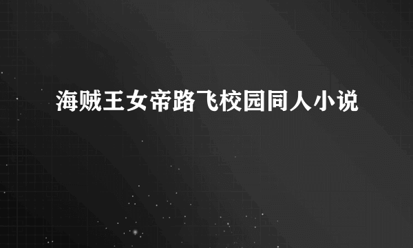 海贼王女帝路飞校园同人小说