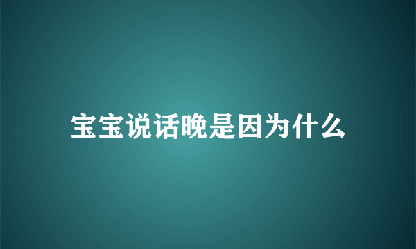 宝宝说话晚是因为什么