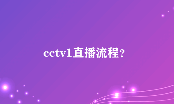 cctv1直播流程？