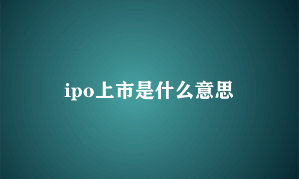 ipo上市是什么意思
