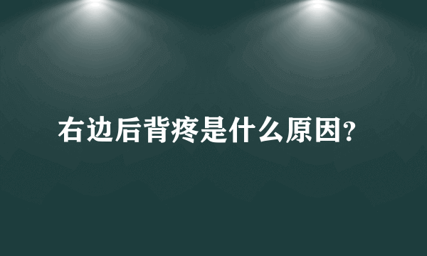 右边后背疼是什么原因？
