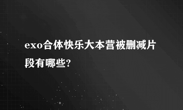 exo合体快乐大本营被删减片段有哪些?
