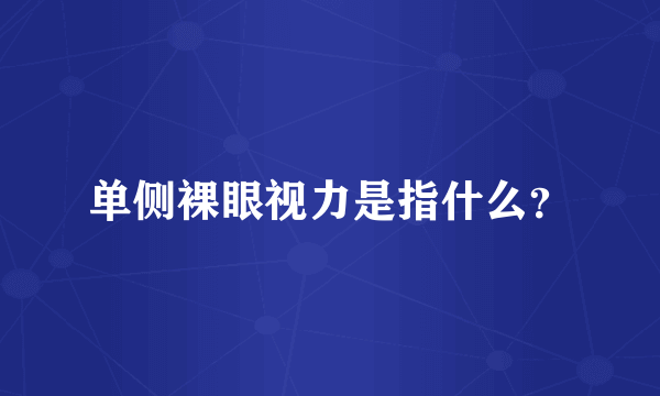 单侧裸眼视力是指什么？