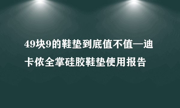 49块9的鞋垫到底值不值—迪卡侬全掌硅胶鞋垫使用报告