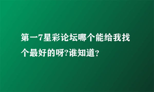 第一7星彩论坛哪个能给我找个最好的呀?谁知道？