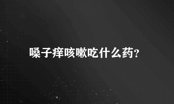 嗓子痒咳嗽吃什么药？