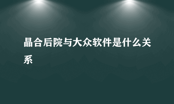 晶合后院与大众软件是什么关系