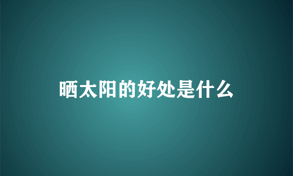 晒太阳的好处是什么