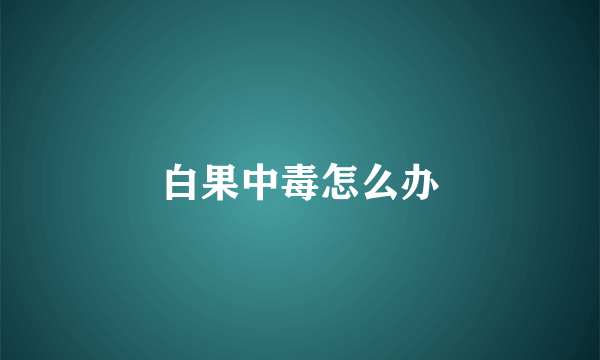 白果中毒怎么办