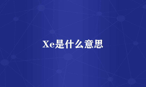 Xe是什么意思