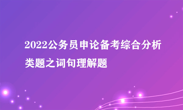 2022公务员申论备考综合分析类题之词句理解题