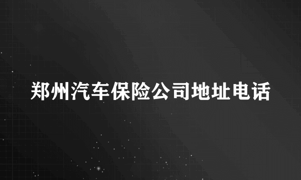 郑州汽车保险公司地址电话